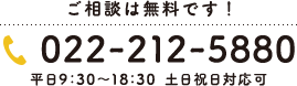 ご相談は無料です！ TEL:022-212-5880 平日8：30～20：00 土日祝日対応可